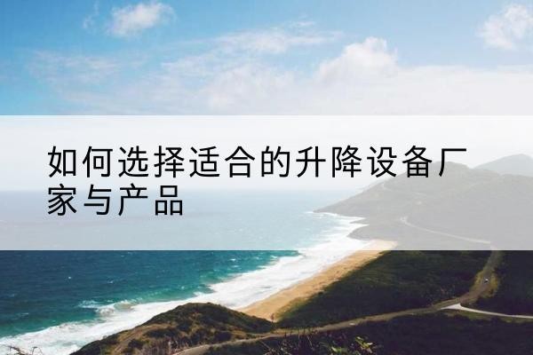 前郭尔罗斯电动升降平台厂家-如何选择适合的升降设备厂家与产品