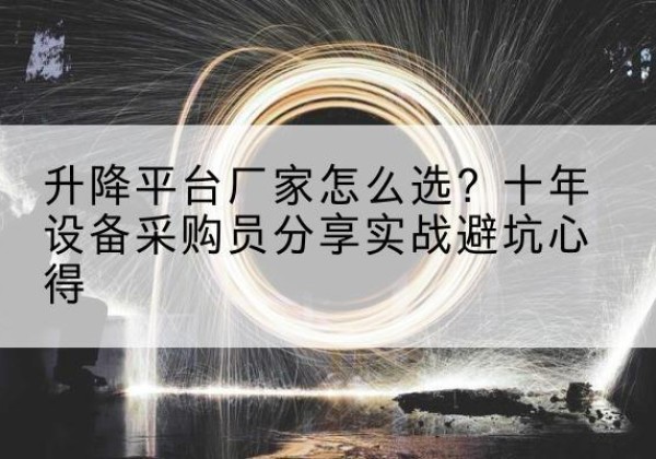 前郭尔罗斯升降平台厂家-怎么选？十年设备采购员分享实战避坑心得