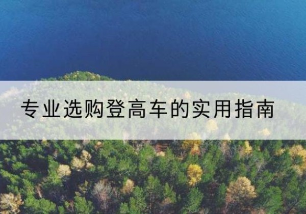 前郭尔罗斯电动登高车厂家推荐-专业选购登高车的实用指南