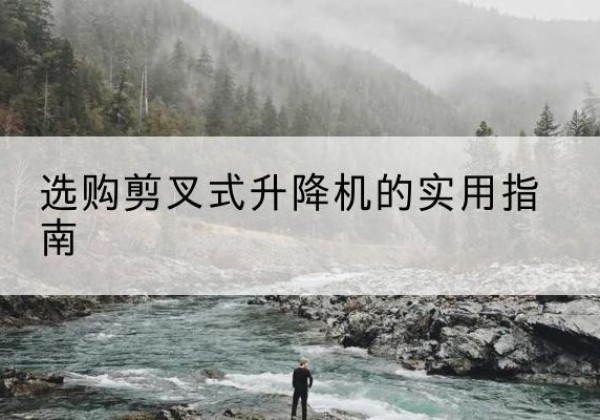 前郭尔罗斯剪叉式升降机怎么选-选购剪叉式升降机的实用指南