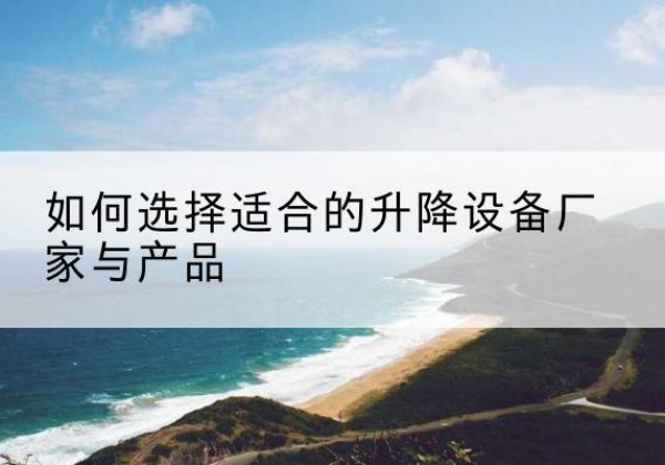 前郭尔罗斯电动升降平台厂家-如何选择适合的升降设备厂家与产品