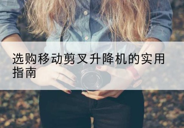 前郭尔罗斯移动剪叉升降机怎么选-选购移动剪叉升降机的实用指南